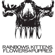 MANIAC - Rainbows, Kittens, Flowers And Puppies
