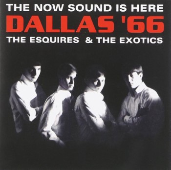 ESQUIRES / THE EXOTICS - Dallas '66: The Now Sound Is Here