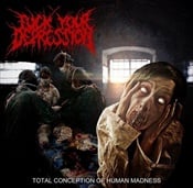 FUCK YOUR DEPRESSION - Total Conception Of Human Madness