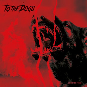 TO THE DOGS - Light The Fires