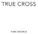 TRUE CROSS - Pure Divorce